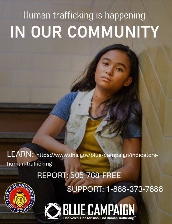 Learn about trafficking at: https://www.dhs.gov/blue-campaign/indicators-human-trafficking; Report suspected human trafficking at 505-768-FREE; Support contact at: 888-373-7888