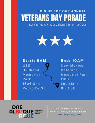 A flyer for the 2023 Veterans Day Parade. The background graphic features a solid blue behind the majority of the text area and a vertical red and white stripe along the left. In the center are three stars that separate the event text. Flyer text: Join us for our annual Veterans Day Parade, Saturday November 11, 2023. Start: 9 a.m. USS Bullhead Memorial Park, 1606 San Pedro SE. End: 10 a.m. New Mexico Veterans Memorial Park, 1100 Louisiana SE. If you would like to participate please email ttozier@cabq.gov.